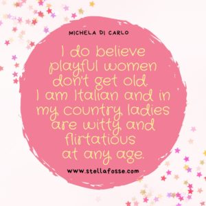 Quote form Michela Di Carlo "I do believe playful women don't get old. I am Italian and in my country ladies are witty and flirtatious at any age." on a pink graphic background